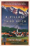 A Village in the Third Reich: How Ordinary Lives Were Transformed by the Rise of the Fascism di Julia Boyd, Angelika Patel edito da PEGASUS BOOKS