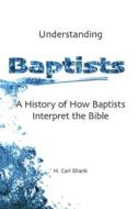 Understanding Baptists: A History of How Baptists Interpret the Bible di Carl Shank edito da LULU PR