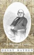 The Wayward Genius of Henry Mayhew: Pioneering Reportage from Victorian London di Henry Mayhew edito da HESPERUS PR