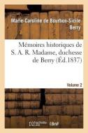 Mémoires Historiques de S. A. R. Madame, Duchesse de Berry, Depuis Sa Naissance Jusqu'à Ce Jour. 2 di Berry-M-C-S edito da Hachette Livre - Bnf