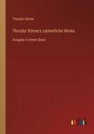 Theodor Körners sämmtliche Werke di Theodor Körner edito da Outlook Verlag