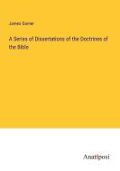 A Series of Dissertations of the Doctrines of the Bible di James Garner edito da Anatiposi Verlag