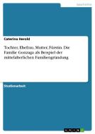 Tochter, Ehefrau, Mutter, Fürstin. Die Familie Gonzaga als Beispiel der mittelalterlichen Familiengründung di Caterina Herold edito da GRIN Publishing