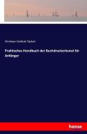Praktisches Handbuch der Buchdruckerkunst für Anfänger di Christian Gottlob Täubel edito da hansebooks