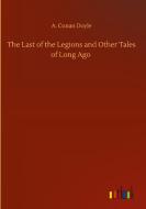 The Last of the Legions and Other Tales of Long Ago di A. Conan Doyle edito da Outlook Verlag