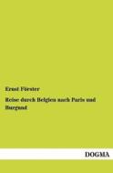 Reise durch Belgien nach Paris und Burgund di Ernst Förster edito da DOGMA