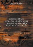 Celebrated Trials Connected With The Upper Classes Of Society, In The Relations Of Private Life di Peter Burke edito da Book On Demand Ltd.
