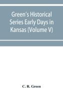 Green's Historical Series Early Days in Kansas (Volume V) Tales and traditions of the Marias des Cygnes Valley di C. R. Green edito da Alpha Editions