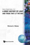 A BRIEF HISTORY OF LIGHT AND THOSE THAT LIT THE WAY di Richard J Weiss edito da WSPC