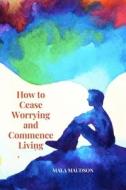 How To Cease Worrying And Commence Living di MAUDSON MALA MAUDSON edito da Independently Published