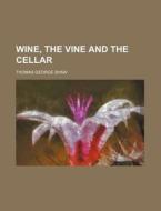 Wine, The Vine And The Cellar di Thomas George Shaw edito da General Books Llc