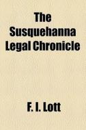The Susquehanna Legal Chronicle di Pennsylvania, F. I. Lott edito da General Books Llc