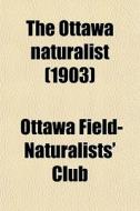 The Ottawa Naturalist (1903) di Ottawa Field-Naturalists' Club edito da General Books Llc