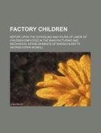 Factory Children; Report Upon The Schooling And Hours Of Labor Of Children Employed In The Manufacturing And Mechanical Establishments Of di George Edwin McNeill edito da General Books Llc