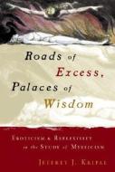 Roads of Excess, Palaces of Wisdom: Eroticism and Reflexivity in the Study of Mysticism di Jeffrey J. Kripal edito da UNIV OF CHICAGO PR