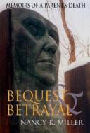 Bequest and Betrayal: Memoirs of a Parent's Death di Nancy K. Miller edito da INDIANA UNIV PR