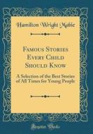 Famous Stories Every Child Should Know: A Selection of the Best Stories of All Times for Young People (Classic Reprint) di Hamilton Wright Mabie edito da Forgotten Books