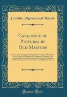 Catalogue of Pictures by Old Masters: The Property of Captain Weyland, Removed from Woodeaton House, Oxon, the Property of a Nobleman, Deceased, Also di Christie Manson and Woods edito da Forgotten Books