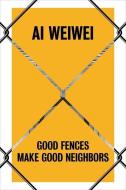 Ai Weiwei: Good Fences Make Good Neighbors di Nicholas Baume edito da Yale University Press