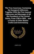 The True American; Containing The Inaugural Addresses, Together With The First Annual Addresses And Messages Of All The Presidents Of The United State di Joseph Coe edito da Franklin Classics Trade Press