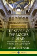 The Story of the Moors in Spain: A History of the Moorish Empire in Europe; Their Conquest, Book of Laws and Code of Rit di Stanley Lane-Poole edito da LULU PR