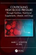 Controlling High Blood Pressure Through Nutrition, Supplements, Lifestyle And Drugs di Mark C. Houston, Lee Bell edito da Taylor & Francis Ltd