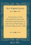 Unveiling of the Pilgrim Statue by the New-England Society in the City of New York, at Central Park, June 6, 1885 (Classic Reprint) di New England Society edito da Forgotten Books