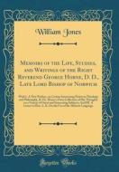 Memoirs of the Life, Studies, and Writings of the Right Reverend George Horne, D. D., Late Lord Bishop of Norwich: With I. a New Preface, on Certain I di William Jones edito da Forgotten Books