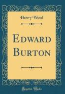Edward Burton (Classic Reprint) di Henry Wood edito da Forgotten Books