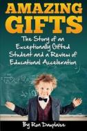 Amazing Gifts: The Story of an Exceptionally Gifted Student and a Review of Educational Acceleration di Ron Dauplaise edito da M&b Global Solutions