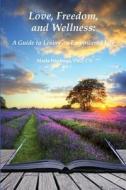 Love, Freedom, and Wellness: A Guide to Living an Empowered Life di Dr Marla Friedman edito da Integrative Wellness Publishing