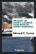 The Story of Money: A Science Hand-Book of Money Questions di Rev Edward C. Towne edito da LIGHTNING SOURCE INC