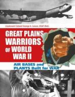 Great Plains Warriors of World War II -- Air Bases & Plants Built for War di George A. Larson edito da Schiffer Publishing Ltd