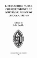 Lincolnshire Parish Correspondence of John Kaye, Bishop of Lincoln 1827-53 di R. W. Ambler edito da Lincoln Record Society