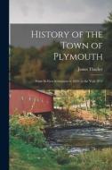 History of the Town of Plymouth: From Its First Settlement in 1620, to the Year 1832 di James Thacher edito da LIGHTNING SOURCE INC