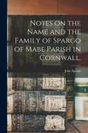 Notes on the Name and the Family of Spargo of Mabe Parish in Cornwall. edito da LIGHTNING SOURCE INC