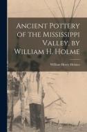 Ancient Pottery of the Mississippi Valley, by William H. Holme di William Henry Holmes edito da LEGARE STREET PR