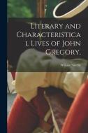 Literary and Characteristical Lives of John Gregory, di William Smellie edito da LEGARE STREET PR