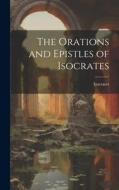 The Orations and Epistles of Isocrates di Isocrates edito da LEGARE STREET PR