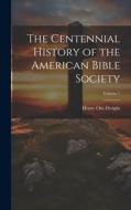 The Centennial History of the American Bible Society; Volume 1 di Henry Otis Dwight edito da LEGARE STREET PR