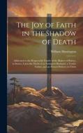 The Joy of Faith in the Shadow of Death: Addressed to the Respectable Family of the Blakers of Bolney, in Sussex, Upon the Death of an Indulgent Husba di William Huntington edito da LEGARE STREET PR