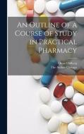 An Outline of a Course of Study in Practical Pharmacy di Oscar Oldberg edito da LEGARE STREET PR
