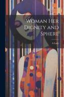 Woman Her Dignity and Sphere di A. Lady edito da LEGARE STREET PR