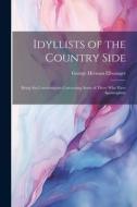Idyllists of the Country Side: Being Six Commentaries Concerning Some of Those who Have Apostrophize di George Herman Ellwanger edito da LEGARE STREET PR