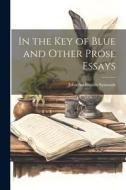 In the Key of Blue and Other Prose Essays di John Addington Symonds edito da LEGARE STREET PR