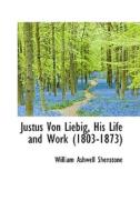 Justus Von Liebig, His Life And Work 1803-1873 di William Ashwell Shenstone edito da Bibliolife