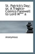 St. Patrick's Day; Or, A Tragico-comico Farewell To Lord M*** A di Anonymous edito da Bibliolife