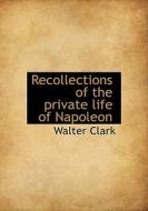 Recollections Of The Private Life Of Napoleon di Walter Clark edito da Bibliolife
