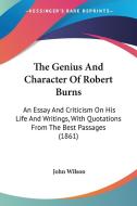The Genius and Character of Robert Burns: An Essay and Criticism on His Life and Writings, with Quotations from the Best Passages (1861) di John Wilson edito da Kessinger Publishing
