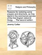 Reasons For Restoring Some Prayers And Directions, As They Stand In The Communion-service Of The First English Reform'd Liturgy, ... The Second Editio di Jeremy Collier edito da Gale Ecco, Print Editions